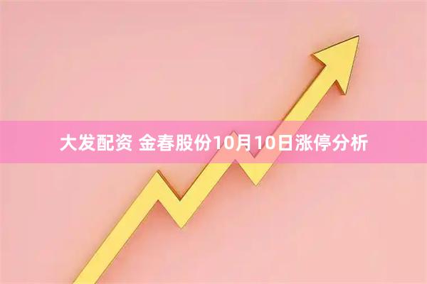 大发配资 金春股份10月10日涨停分析