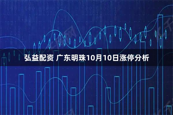 弘益配资 广东明珠10月10日涨停分析