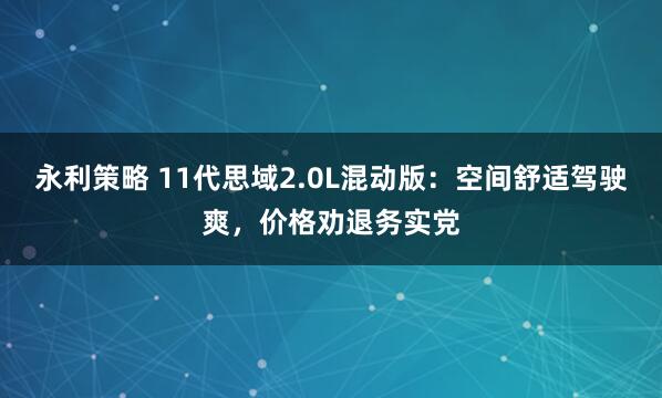 永利策略 11代思域2.0L混动版：空间舒适驾驶爽，价格劝退务实党