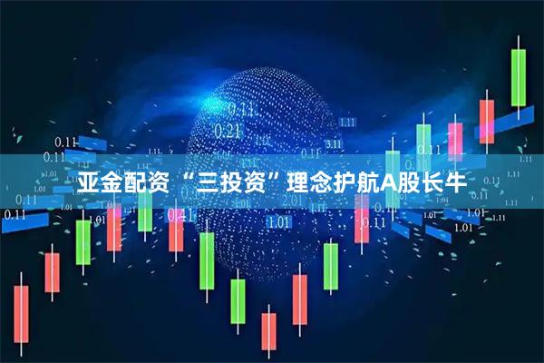亚金配资 “三投资”理念护航A股长牛