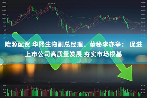 隆源配资 华熙生物副总经理、董秘李亦争： 促进上市公司高质量发展 夯实市场根基