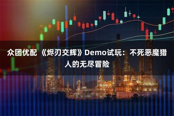 众团优配 《烬刃交辉》Demo试玩：不死恶魔猎人的无尽冒险