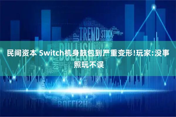 民间资本 Switch机身鼓包到严重变形!玩家:没事 照玩不误