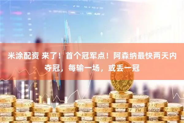 米涂配资 来了！首个冠军点！阿森纳最快两天内夺冠，每输一场，或丢一冠