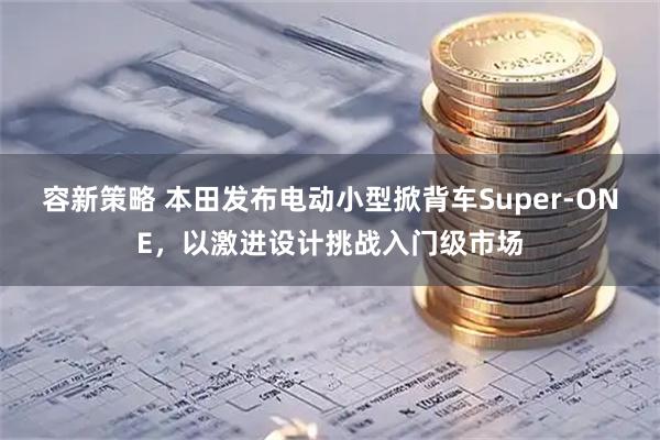 容新策略 本田发布电动小型掀背车Super-ONE，以激进设计挑战入门级市场