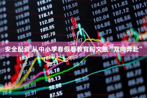 安全配资 从中小学春假看教育和文旅“双向奔赴”