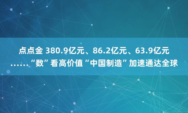 点点金 380.9亿元、86.2亿元、63.9亿元……“数”看高价值“中国制造”加速通达全球